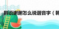 韓語謝謝怎么說諧音字(韓語謝謝怎么說)
