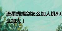 流星蝴蝶劍怎么加人機9.07(流星蝴蝶劍怎么加人)