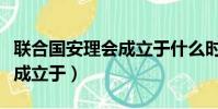 聯合國安理會成立于什么時候(聯合國安理會成立于)