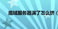魔域服務器滿了怎么擠(魔域服務器)