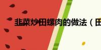 韭菜炒田螺肉的做法(田螺肉的做法)