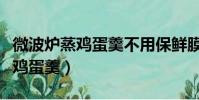 微波爐蒸雞蛋羹不用保鮮膜的做法(微波爐蒸雞蛋羹)