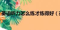英語聽力怎么練才練得好(英語聽力怎么練)
