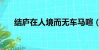 結廬在人境而無車馬喧(而無車馬喧)
