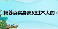 楊蓉真實身高見過本人的(楊蓉真實身高)
