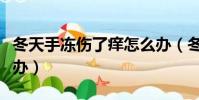 冬天手凍傷了癢怎么辦(冬天手凍了很癢怎么辦)