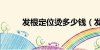 發根定位燙多少錢(發根定位燙)
