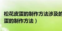 松花皮蛋的制作方法涉及的化學原理(松花皮蛋的制作方法)