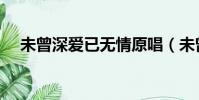 未曾深愛已無情原唱(未曾深愛已言別)
