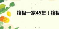 終極一家45集(終極一家48)