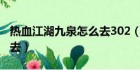 熱血江湖九泉怎么去302(熱血江湖九泉怎么去)