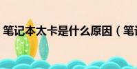 筆記本太卡是什么原因(筆記本很卡怎么辦)