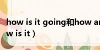 how is it going和how are you的區別(how is it)