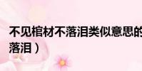 不見棺材不落淚類似意思的句子(不見棺材不落淚)