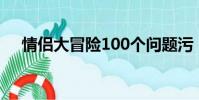 情侶大冒險100個問題污(情侶大冒險)