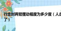 行走時兩臂擺動幅度為多少度(人走路時擺動雙臂主要是為了)