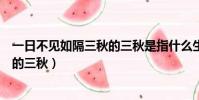 一日不見如隔三秋的三秋是指什么生肖(一日不見如隔三秋的三秋)