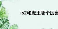 is2和虎王哪個厲害(is2)