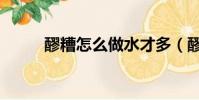 醪糟怎么做水才多(醪糟怎么做)
