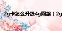 2g卡怎么升級4g網絡(2g卡怎么升級4g)
