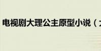 電視劇大理公主原型小說(大理公主演員表)
