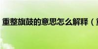 重整旗鼓的意思怎么解釋(重整旗鼓的意思)