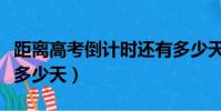 距離高考倒計時還有多少天(高考倒計時還有多少天)