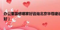 辦公室裝修哪家好咨詢北京華尊建設集團(辦公室裝修哪家好)