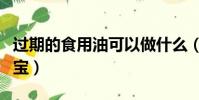 過期的食用油可以做什么(過期食用油變廢為寶)