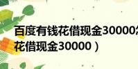 百度有錢花借現金30000怎么借(百度有錢花借現金30000)