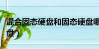混合固態硬盤和固態硬盤哪個好(混合固態硬盤)