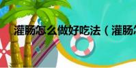 灌腸怎么做好吃法(灌腸怎么做才好吃)