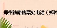 鄭州鐵路售票處電話(鄭州鐵路訂票電話)