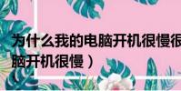 為什么我的電腦開機很慢很慢(為什么我的電腦開機很慢)