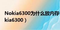 Nokia6300為什么放內存卡看不了視頻(nokia6300)
