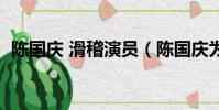陳國慶 滑稽演員(陳國慶為什么不出來了)