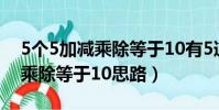 5個5加減乘除等于10有5道題目(5個5加減乘除等于10思路)