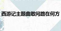 西游記主題曲敢問路在何方(西游記主題曲)