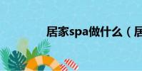居家spa做什么(居家spa)