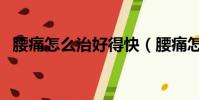 腰痛怎么治好得快(腰痛怎么辦才好得快)