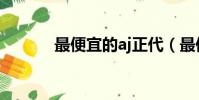 最便宜的aj正代(最便宜的aj)