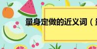 量身定做的近義詞(量身定做)
