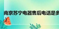 南京蘇寧電器售后電話是多少(南京蘇寧電器)