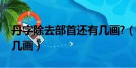丹字除去部首還有幾畫?(丹字的除去部首右幾畫)