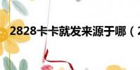 2828卡卡就發來源于哪(2828卡卡就發)
