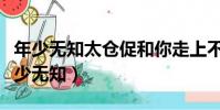 年少無知太倉促和你走上不歸路是什么歌(年少無知)