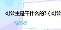 dj公主是干什么的?(dj公主是做什么的)
