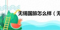 無錫國旅怎么樣(無錫國旅)