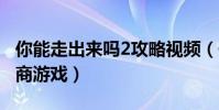 你能走出來嗎2攻略視頻(你能走出來嗎 高智商游戲)