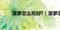 菠蘿怎么吃好?(菠蘿怎么吃最好)